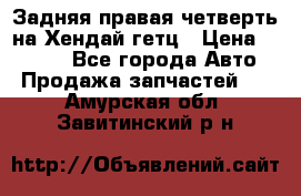 Задняя правая четверть на Хендай гетц › Цена ­ 6 000 - Все города Авто » Продажа запчастей   . Амурская обл.,Завитинский р-н